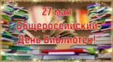 «Вся мудрость книг в тиши библиотек» 27 мая общероссийский день библиотек